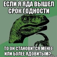 Если я яда вышел срок годности то он становится менее или более ядовитым?..