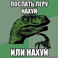 Послать Леру нахуй или нахуй