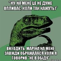 "ну, на мене це не дуже впливає, коли так кажуть)" виходить, Маріна на мене завжди ображалася коли я говорив "не в обіду"