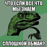 Что если все что мы знаем Сплошной обман?