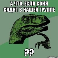 а что, если соня сидит в нашей группе ??