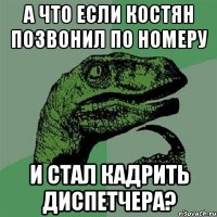 А что если Костян позвонил по номеру И стал кадрить диспетчера?