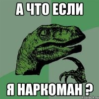 а что если я наркоман ?