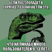 Если пост попадёт в горячее, то означает ли это, что на Пикабу много пользователей 9-13 лет?