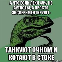 А что если Лёхи 45% не аутисты, а просто экспериментируют- танкуют очком и котают в стоке