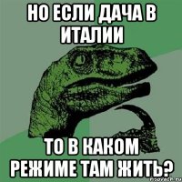 Но если дача в Италии то в каком режиме там жить?