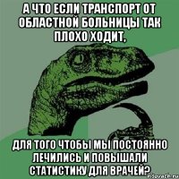 А что если транспорт от Областной больницы так плохо ходит, для того чтобы мы постоянно лечились и повышали статистику для врачей?