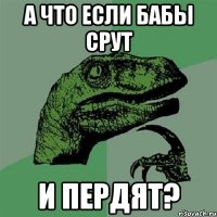 А что если бабы срут и пердят?