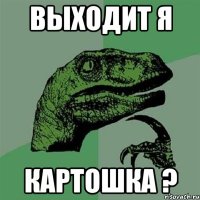 Выходит я Картошка ?