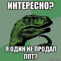 Интересно? я один не продал ЛПТ?