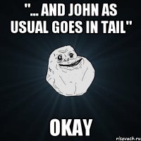 "... and john as usual goes in tail" okay