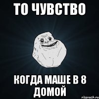 то чувство когда маше в 8 домой