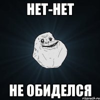 нет-нет не обиделся