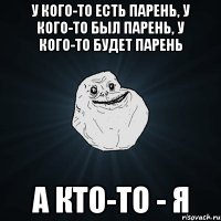 у кого-то есть парень, у кого-то был парень, у кого-то будет парень а кто-то - я