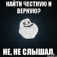 найти честную и верную? не, не слышал.