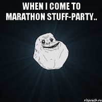 when i come to marathon stuff-party.. 