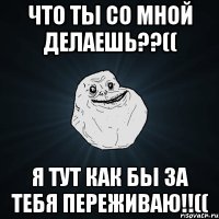 Что ты со мной делаешь??(( Я тут как бы за тебя переживаю!!((