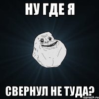 Ну где я Свернул не туда?