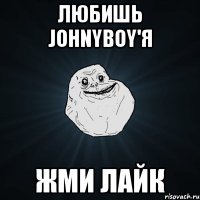 Любишь JohnyBoy'я Жми лайк