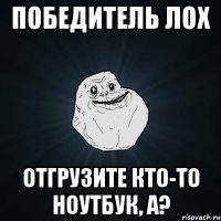 Победитель ЛОХ отгрузите кто-то ноутбук, а?