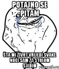 Potajno se pitam Šta mi život vrijedi Svake noći sam za stolom sjedim