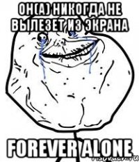 Он(а) никогда не вылезет из экрана forever alone