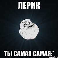 Лерик Ты самая самая:*