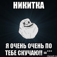 Никитка я очень очень по тебе скучаю!! =***