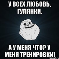 У ВСЕХ ЛЮБОВЬ, ГУЛЯНКИ. А У МЕНЯ ЧТО? У МЕНЯ ТРЕНИРОВКИ!