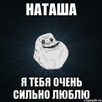 Наташа я тебя очень сильно ЛЮБЛЮ