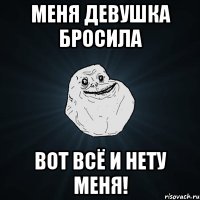 меня девушка бросила ВОТ ВСЁ И НЕТУ МЕНЯ!