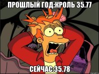 прошлый год:кроль 35.77 сейчас:35.78