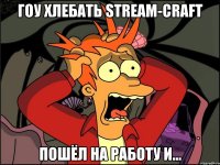 гоу хлебать stream-craft пошёл на работу и...