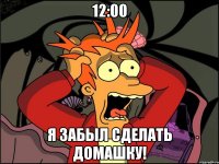 12:00 я забыл сделать домашку!