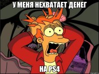 у меня нехватает денег на PS4