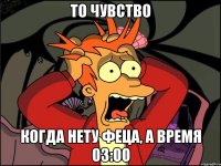 То чувство когда нету феца, а время 03:00