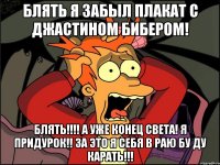 Блять я забыл плакат с Джастином Бибером! Блять!!!! А уже конец света! Я придурок!! За это я себя в раю бу ду карать!!!