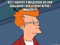 все говорят о модулеве но они забывают как ахуено играет мищук!!! 