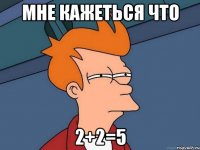 мне кажеться что 2+2=5