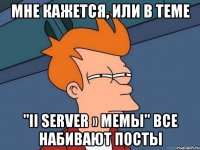 мне кажется, или в теме "ii server » мемы" все набивают посты