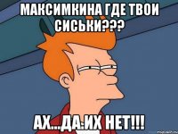 максимкина где твои сиськи??? ах...да.их нет!!!