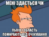 мені здається чи львів і область помирають від очікування