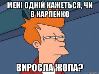 мені одній кажеться, чи в карпенко виросла жопа?