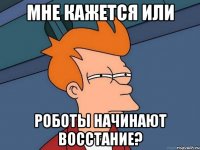 мне кажется или роботы начинают восстание?