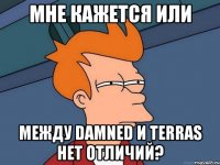 мне кажется или между damned и terras нет отличий?