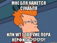 мне бля кажется сукабля или wt e 100 уже пора нерфить ?!?!?!?!