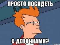 просто посидеть с девочками?