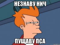 незнаву нич пущаву пса