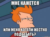 мне кажется или меня хотели жестко подъебать?