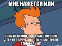 мне кажется или кому не нравится фильм "хорошие дети не плачут" просто не смотрели этот фильм!?